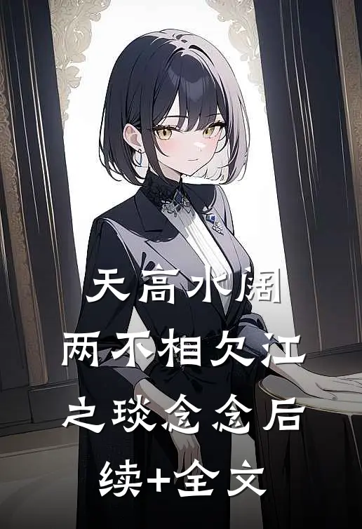 天高水阔，两不相欠江之琰念念后续+全文