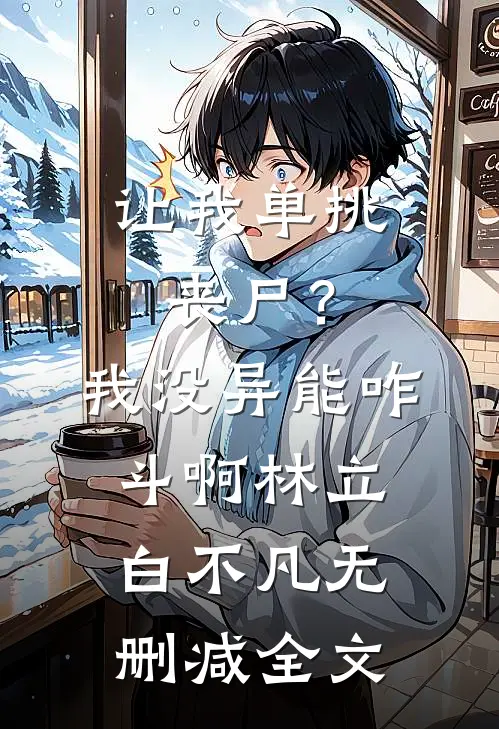 让我单挑丧尸？我没异能咋斗啊林立白不凡无删减全文