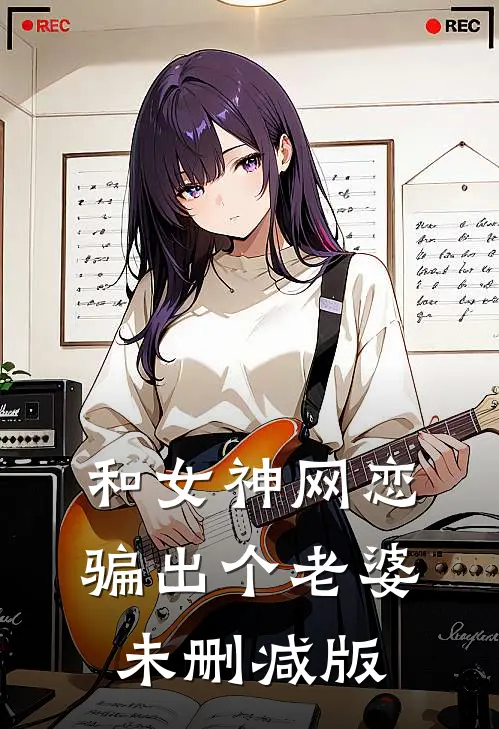 和女神网恋，骗出个老婆未删减版