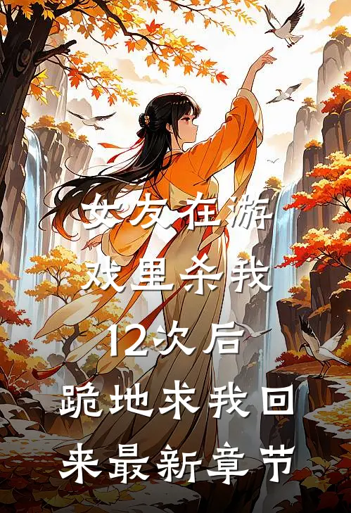 女友在游戏里杀我12次后，跪地求我回来最新章节