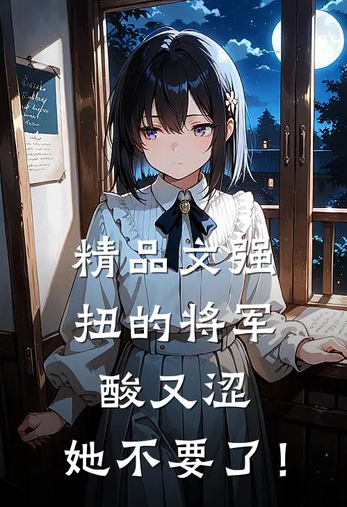 精品文强扭的将军酸又涩，她不要了！