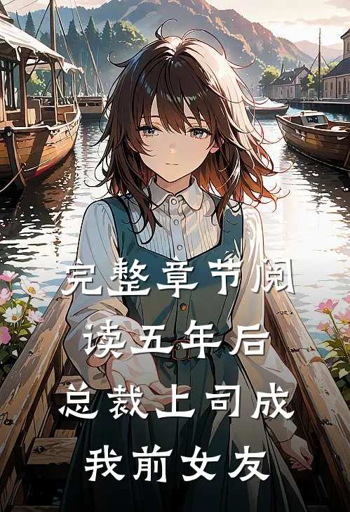 完整章节阅读五年后，总裁上司成我前女友