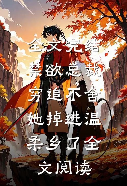 全文完结禁欲总裁穷追不舍,她掉进温柔乡了全文阅读