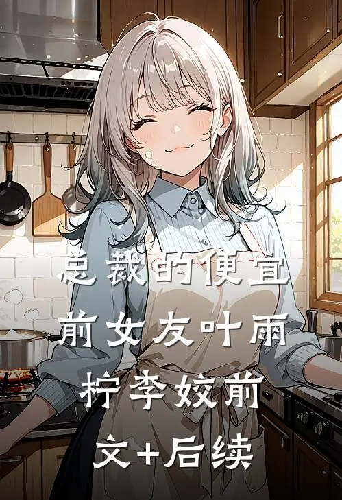 总裁的便宜前女友叶雨柠李姣前文+后续