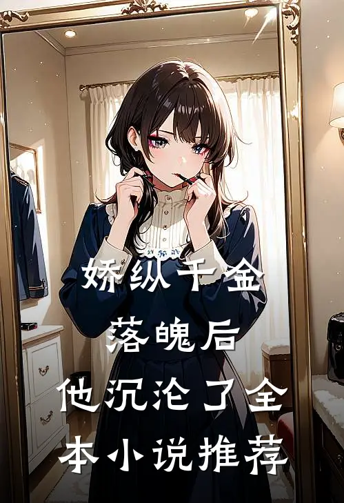 娇纵千金落魄后,他沉沦了全本推荐