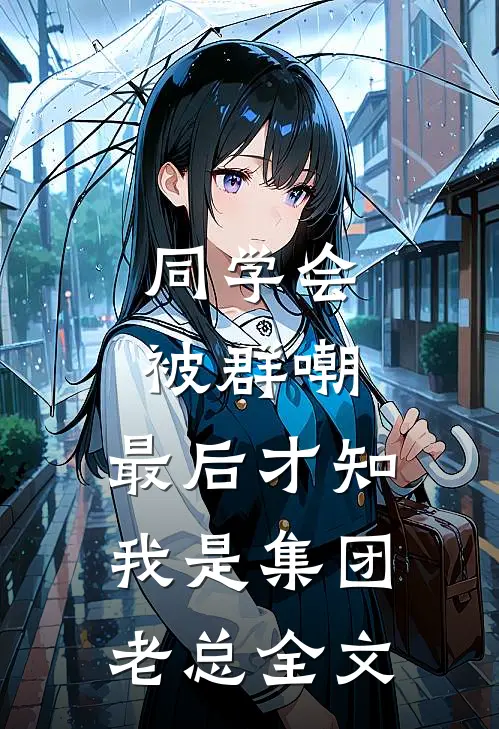 同学会被群嘲，最后才知我是集团老总全文