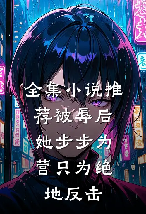 全集小说推荐被辱后，她步步为营只为绝地反击