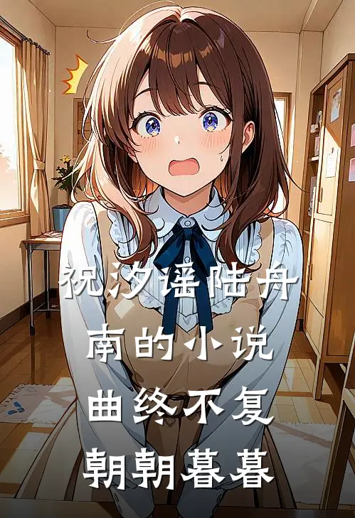 祝汐谣陆舟南的小说曲终不复朝朝暮暮