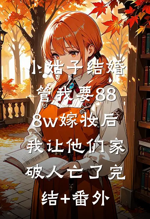 小姑子结婚管我要888w嫁妆后，我让他们家破人亡了完结+番外