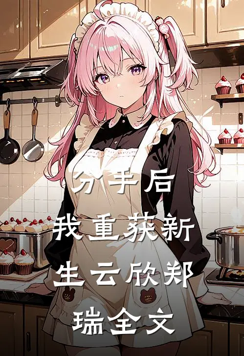 分手后，我重获新生云欣郑瑞全文