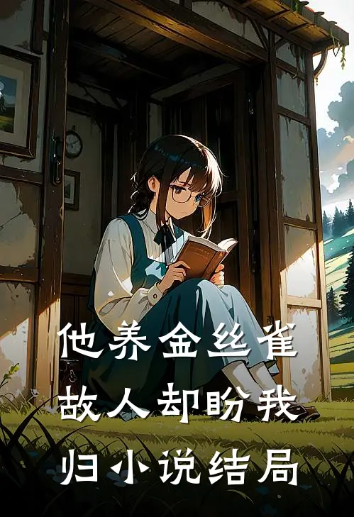 他养金丝雀，故人却盼我归小说结局