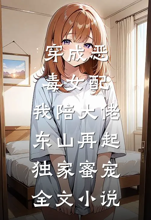 穿成恶毒女配,我陪大佬东山再起(独家蜜宠)全文小说