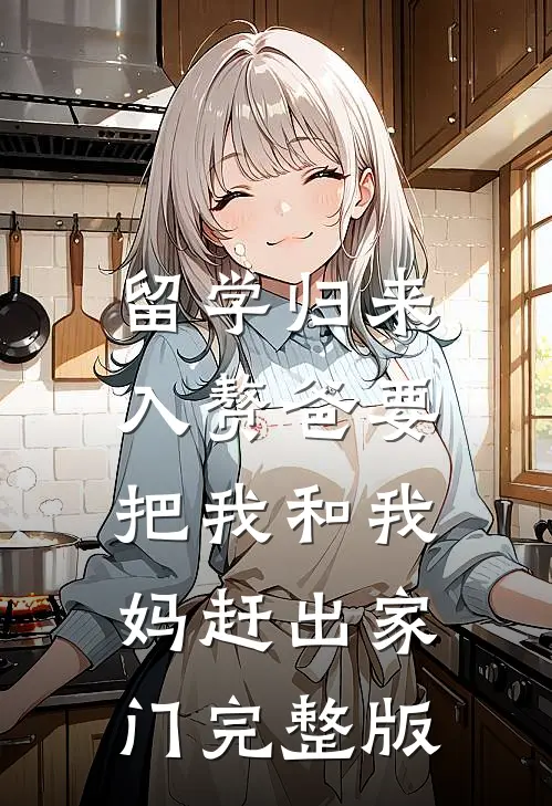留学归来，入赘爸要把我和我妈赶出家门完整版