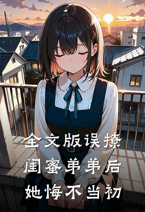 全文版误撩闺蜜弟弟后，她悔不当初