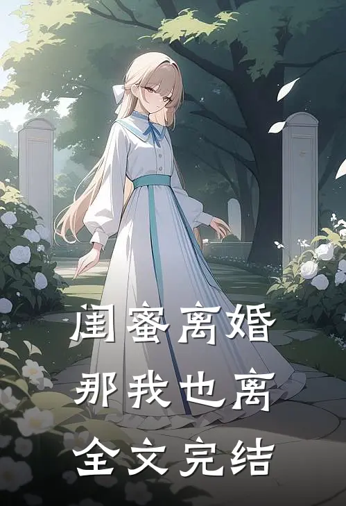 闺蜜离婚那我也离全文完结