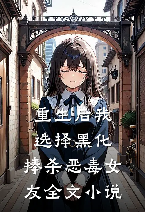 重生后我选择黑化,捧杀恶毒女友全文