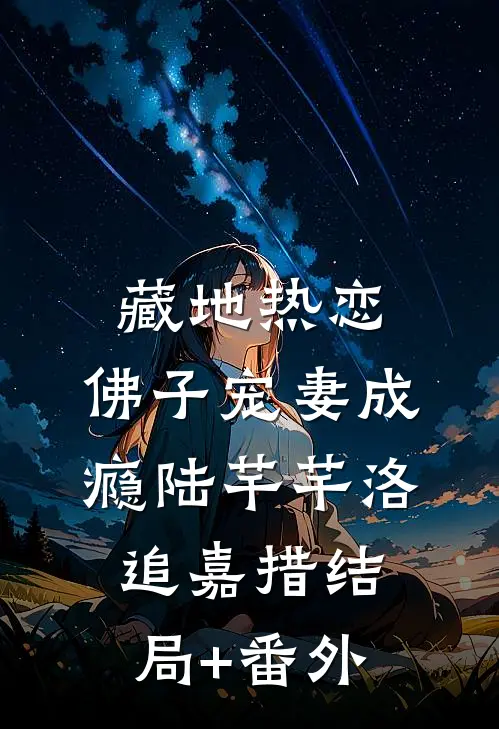 藏地热恋：佛子宠妻成瘾陆芊芊洛追嘉措结局+番外