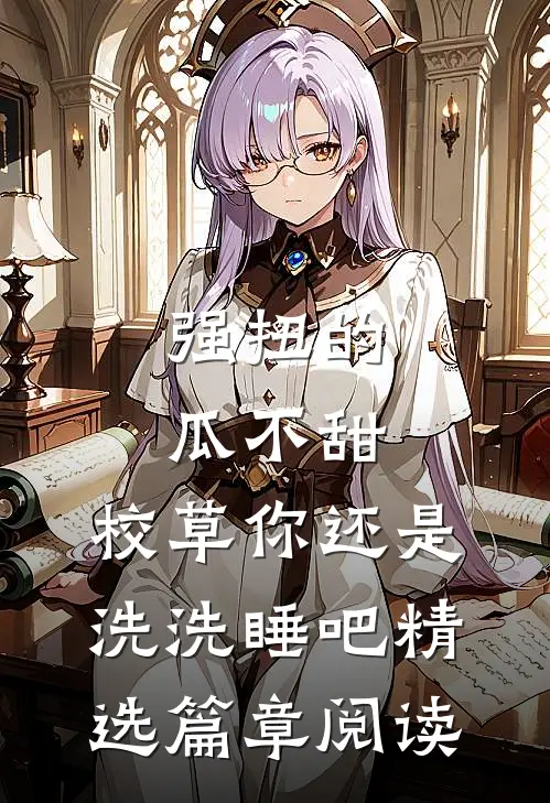 强扭的瓜不甜，校草你还是洗洗睡吧精选篇章阅读