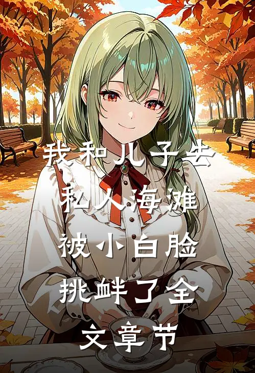 我和儿子去私人海滩，被小白脸挑衅了全文章节