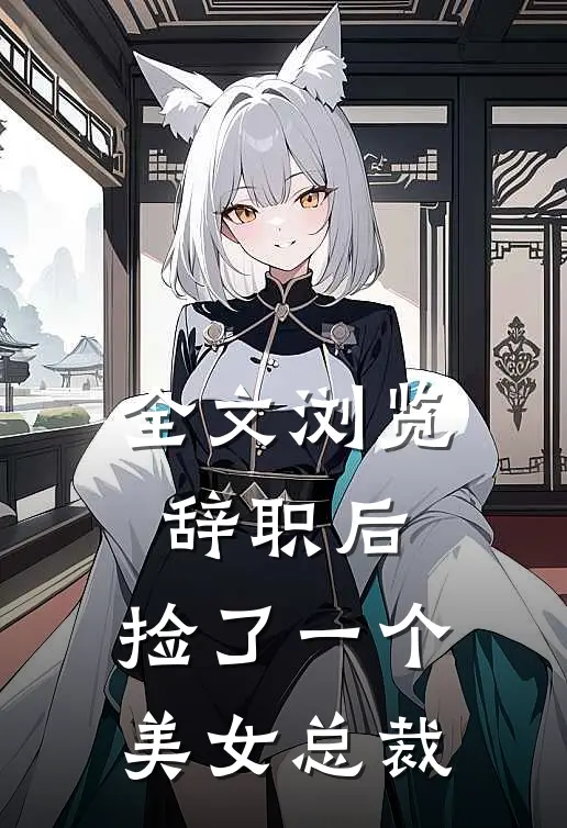 全文浏览辞职后，捡了一个美女总裁