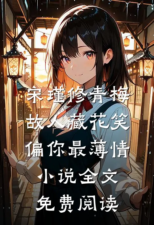 宋瑾修青梅故人藏花笑，偏你最薄情小说全文免费阅读