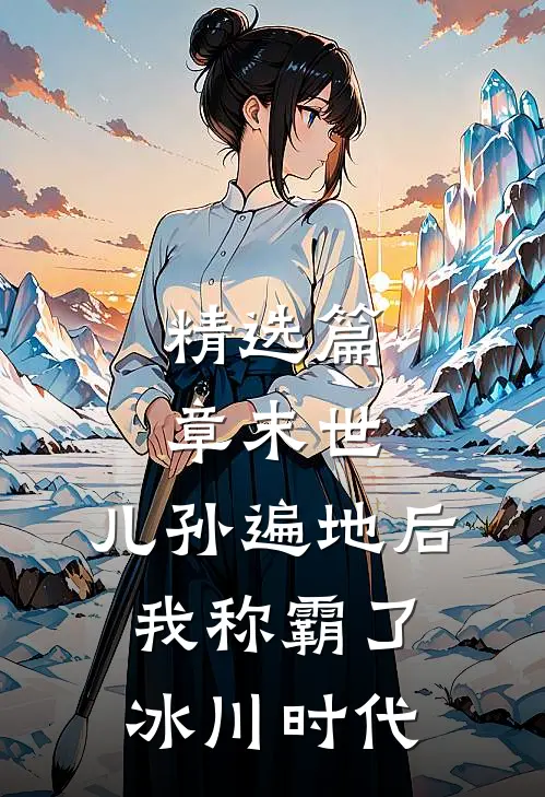 精选篇章末世：儿孙遍地后，我称霸了冰川时代