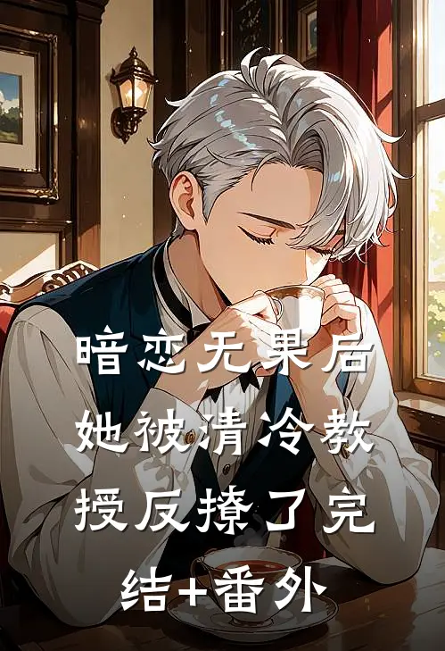 暗恋无果后，她被清冷教授反撩了完结+番外