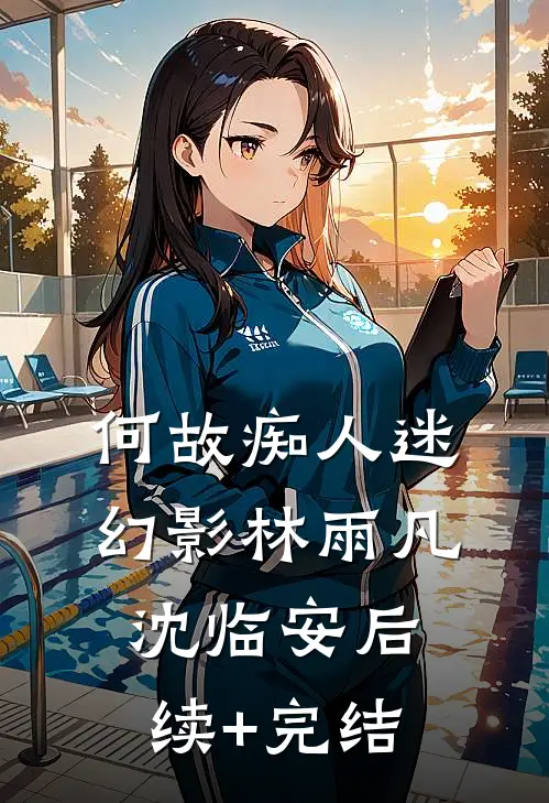 何故痴人迷幻影林雨凡沈临安后续+完结