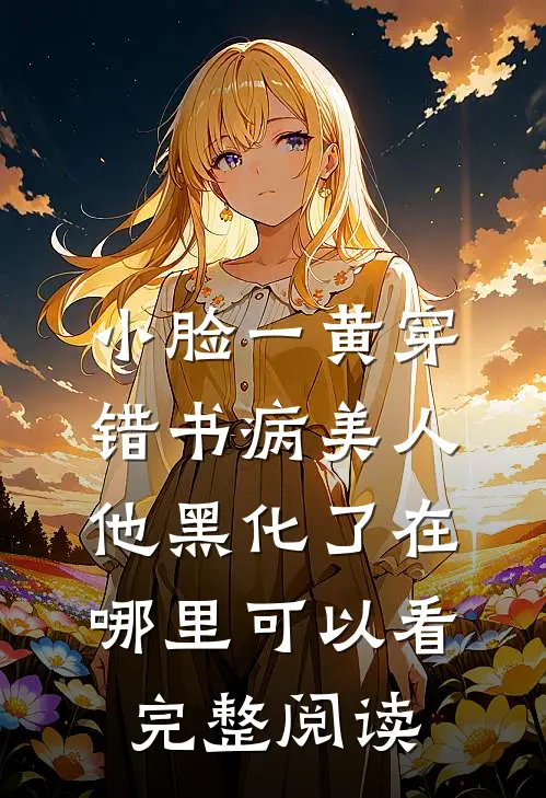 小脸一黄穿错书病美人他黑化了在哪里可以看完整阅读