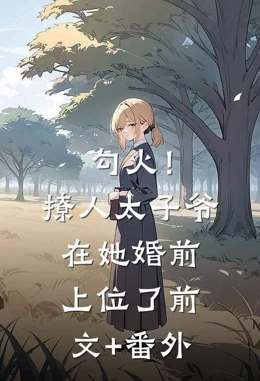 勾火！撩人太子爷在她婚前上位了前文+番外