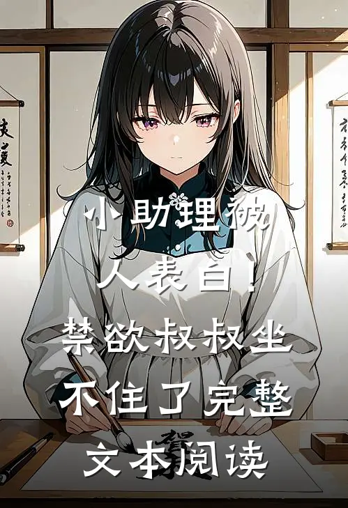 小助理被人表白！禁欲叔叔坐不住了完整文本阅读