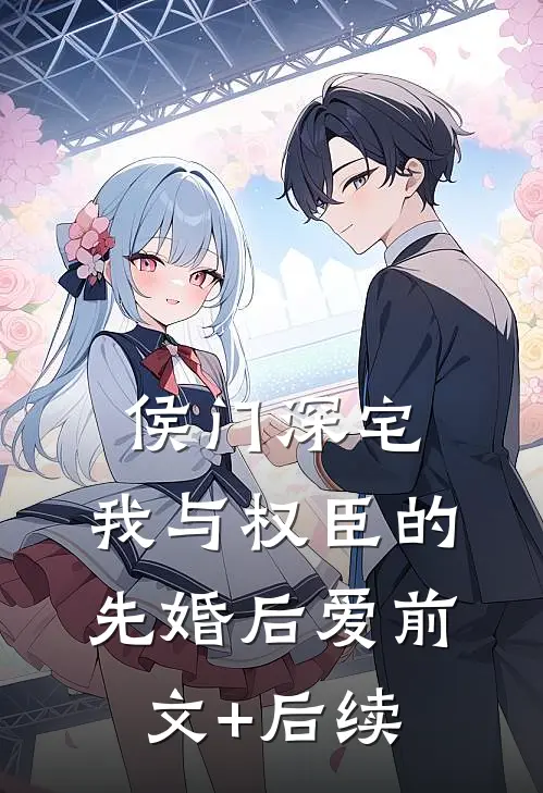 侯门深宅：我与权臣的先婚后爱前文+后续