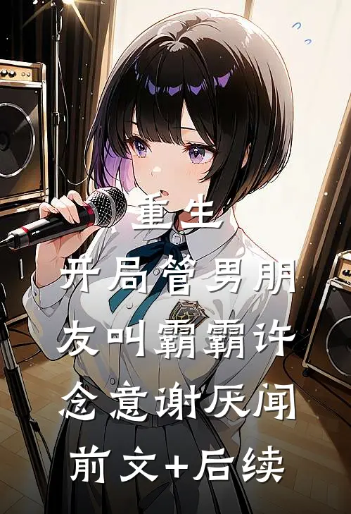 重生：开局管男朋友叫霸霸许念意谢厌闻前文+后续