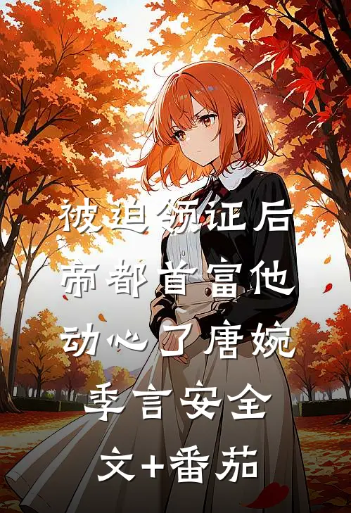 被迫领证后，帝都首富他动心了唐婉季言安全文+番茄