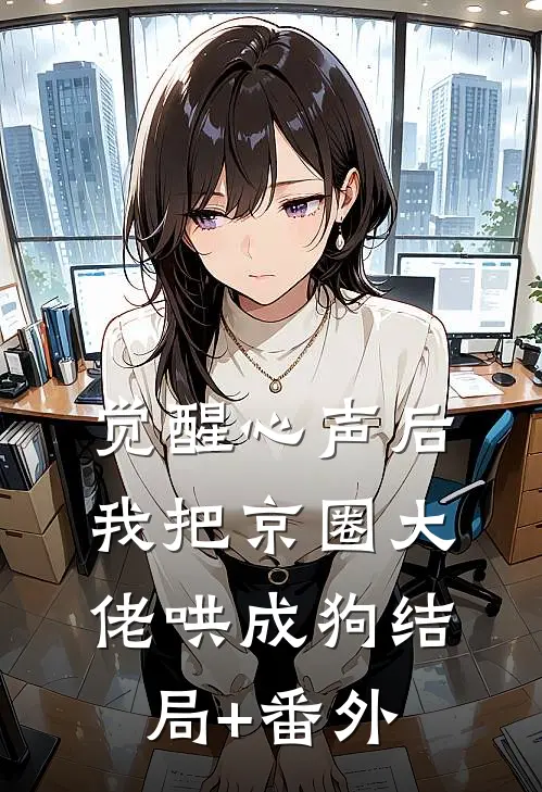 觉醒心声后，我把京圈大佬哄成狗结局+番外