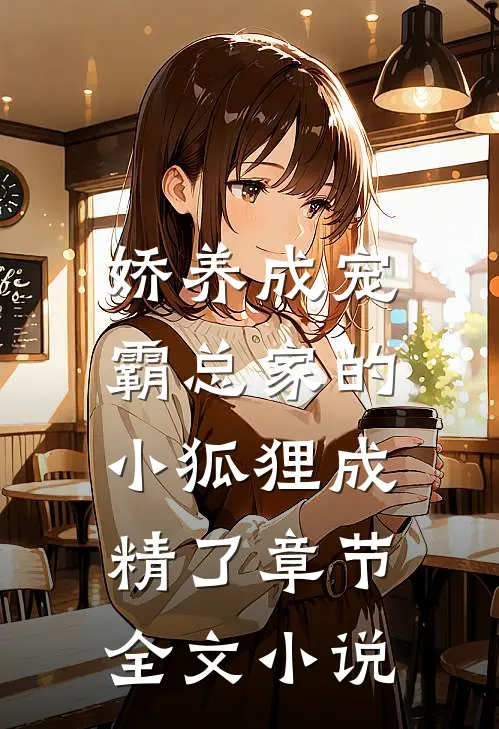 娇养成宠霸总家的小狐狸成精了章节全文阅读