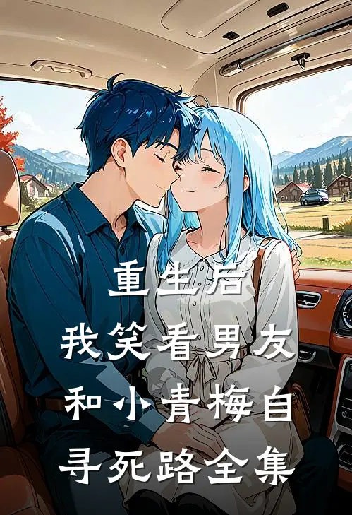 重生后，我笑看男友和小青梅自寻死路全集