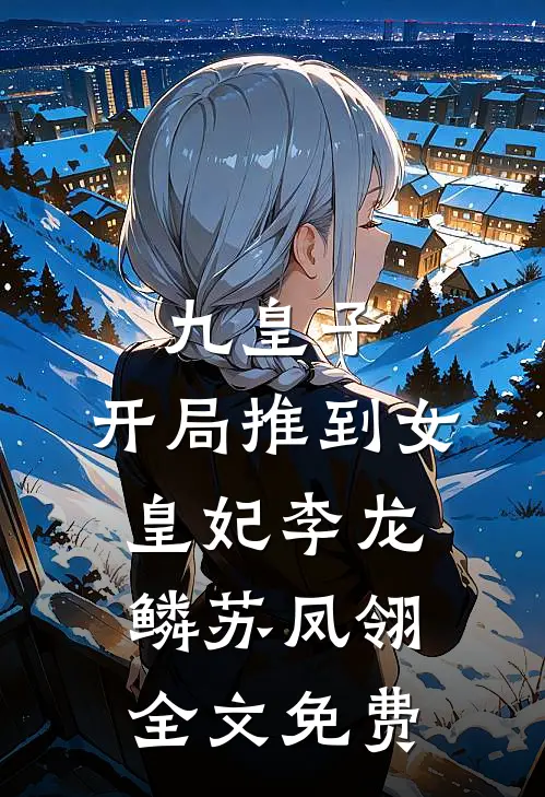 九皇子：开局推到女皇妃李龙鳞苏凤翎全文免费
