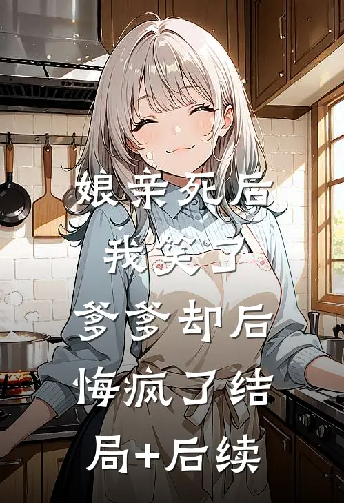 娘亲死后我笑了，爹爹却后悔疯了结局+后续