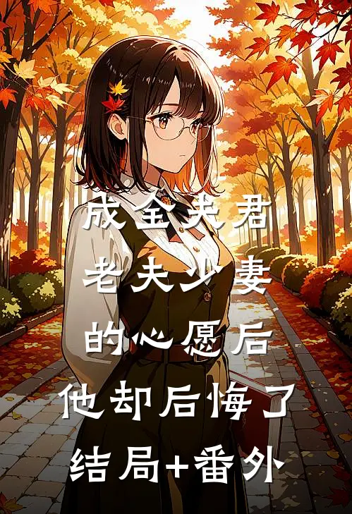 成全夫君老夫少妻的心愿后，他却后悔了结局+番外