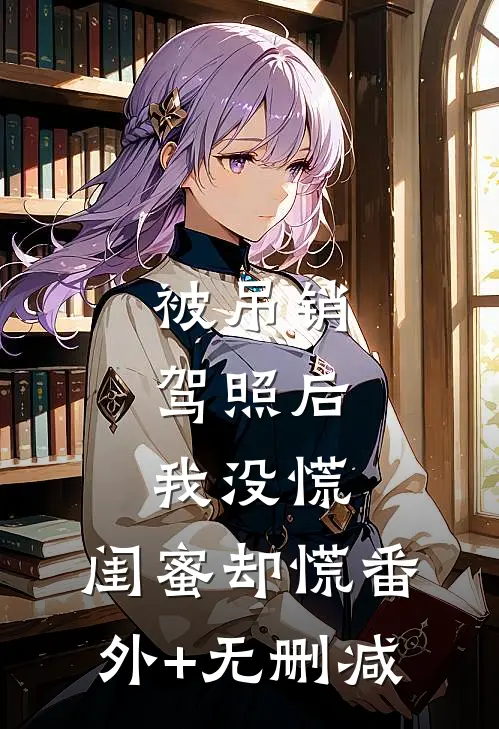 被吊销驾照后，我没慌，闺蜜却慌番外+无删减