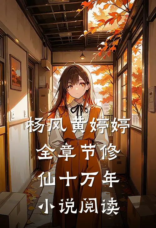 杨风黄婷婷全章节_修仙十万年小说阅读