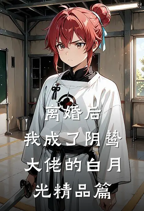 离婚后，我成了阴鸷大佬的白月光精品篇