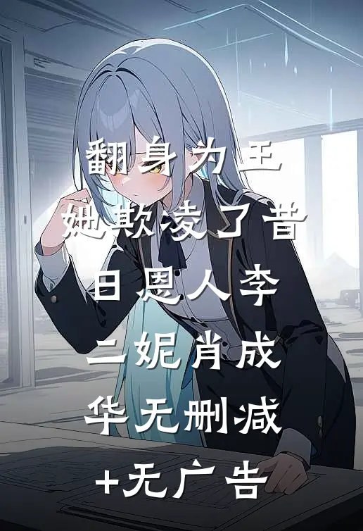 翻身为王，她欺凌了昔日恩人李二妮肖成华无删减+无广告