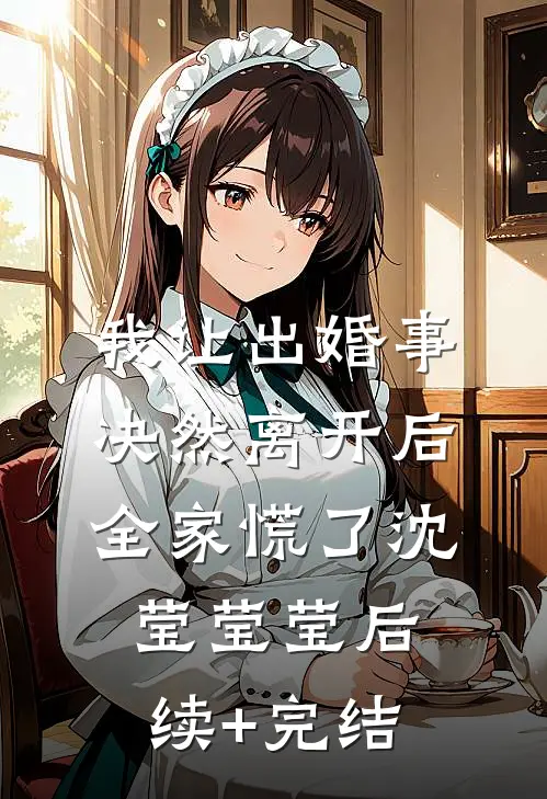 我让出婚事决然离开后，全家慌了沈莹莹莹后续+完结
