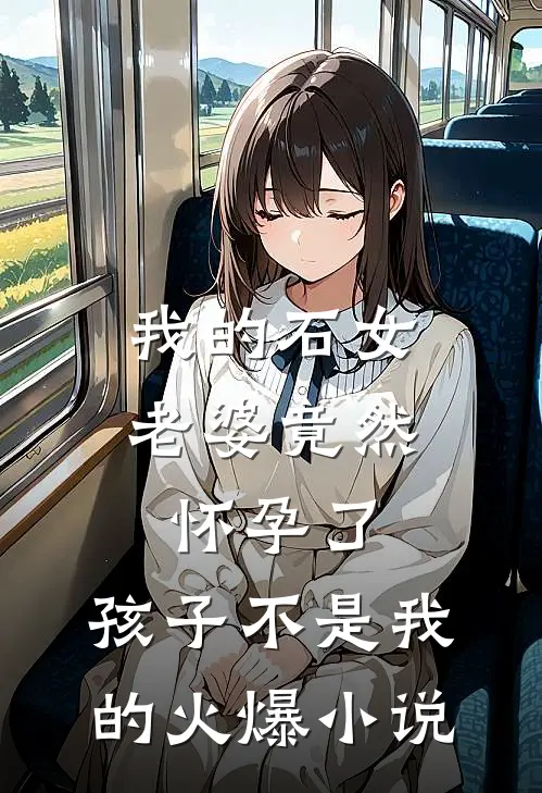 我的石女老婆竟然怀孕了，孩子不是我的火爆小说