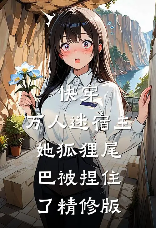 快穿万人迷宿主她狐狸尾巴被捏住了精修版漫画