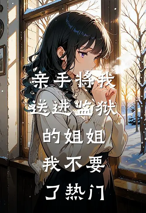 亲手将我送进监狱的姐姐，我不要了热门