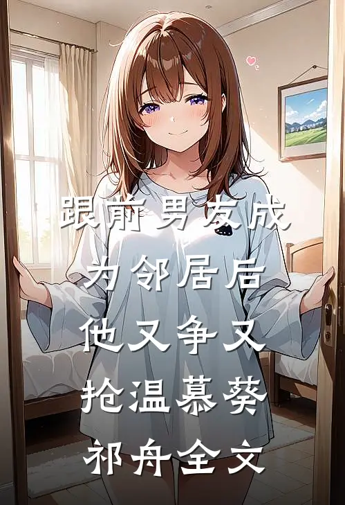跟前男友成为邻居后，他又争又抢温慕葵祁舟全文
