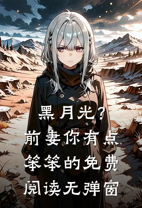 黑月光？前妻你有点笨笨的免费阅读无弹窗